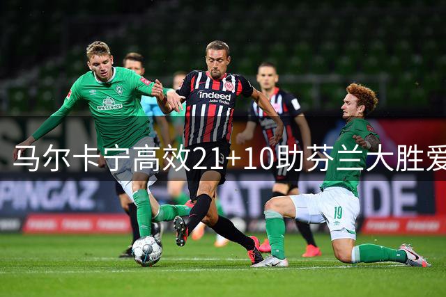 马尔卡宁高效21+10助芬兰大胜爱沙尼亚